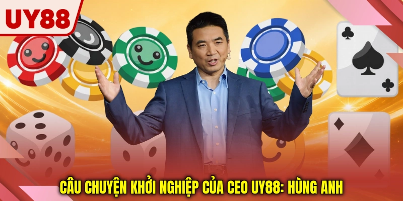 Câu chuyện khởi nghiệp của CEO UY88: Hùng Anh