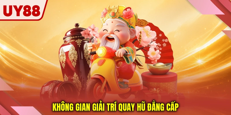 Không gian giải trí quay hũ đẳng cấp
