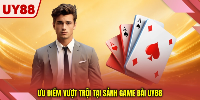 Ưu điểm vượt trội tại sảnh game bài UY88 Ưu điểm vượt trội tại sảnh game bài UY88